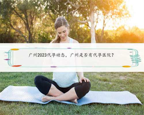 广州2023代孕动态，广州是否有代孕医院？