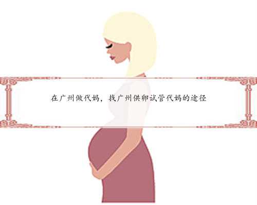 在广州做代妈，找广州供卵试管代妈的途径