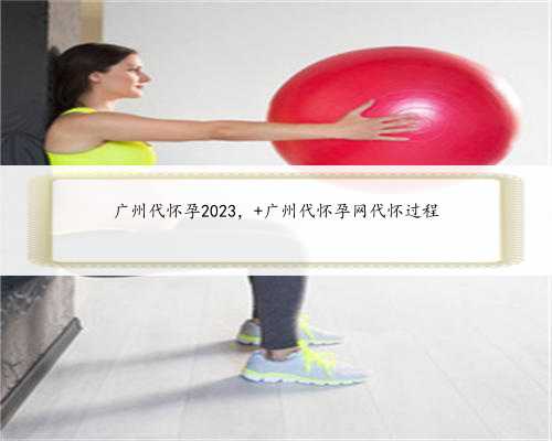 广州代怀孕2023， 广州代怀孕网代怀过程
