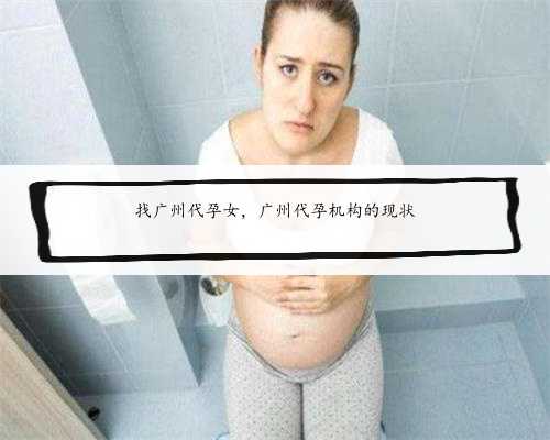 找广州代孕女，广州代孕机构的现状