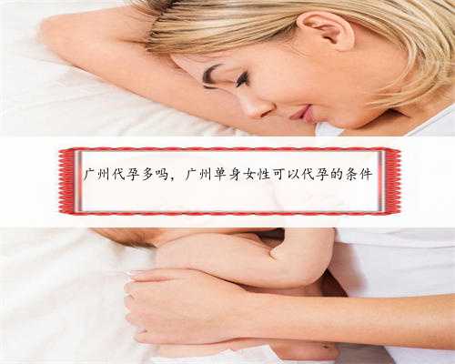 广州代孕多吗，广州单身女性可以代孕的条件