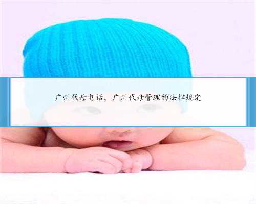广州代母电话，广州代母管理的法律规定