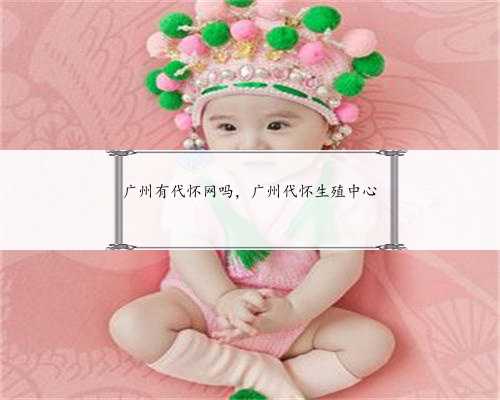 广州有代怀网吗，广州代怀生殖中心