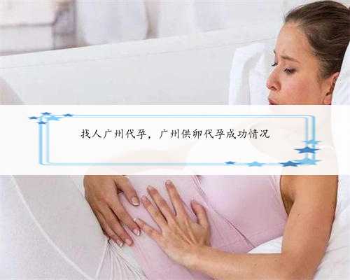 找人广州代孕，广州供卵代孕成功情况
