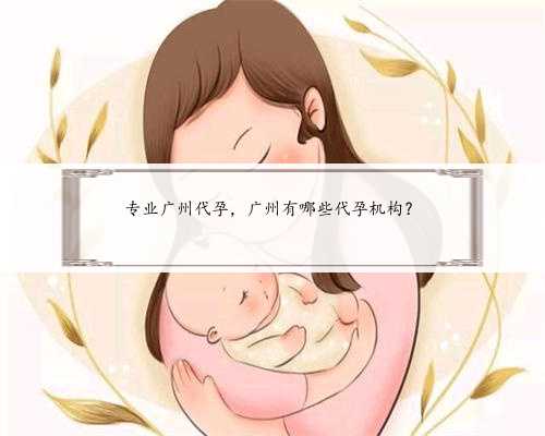 专业广州代孕，广州有哪些代孕机构？