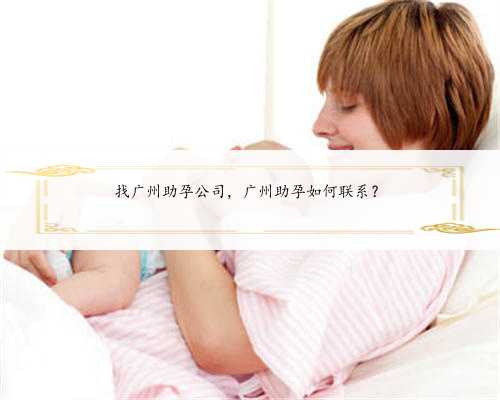 找广州助孕公司，广州助孕如何联系？