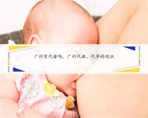 广州有代母吗，广州代母、代孕的现状