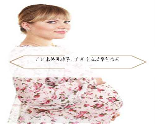 广州未婚男助孕，广州专业助孕包性别