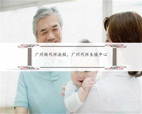 广州做代怀流程，广州代怀生殖中心