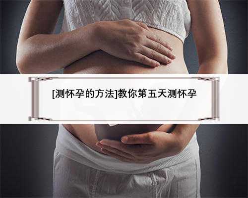 [测怀孕的方法]教你第五天测怀孕